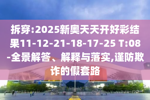 拆穿:2025新奧天天開好彩結(jié)果11-12-21-18-17-25 T:08-全景解答、解釋與落實(shí),謹(jǐn)防欺詐的假套路