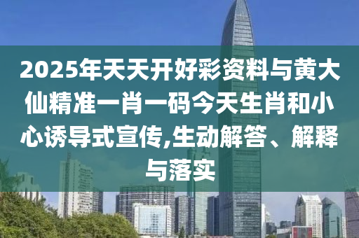 2025年天天開好彩資料與黃大仙精準(zhǔn)一肖一碼今天生肖和小心誘導(dǎo)式宣傳,生動解答、解釋與落實
