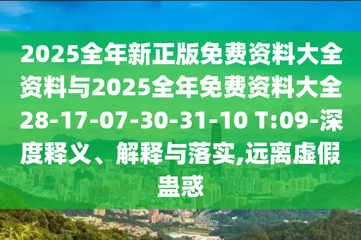 2025全年新正版免費(fèi)資料大全資料與2025全年免費(fèi)資料大全28-17-07-30-31-10 T:09-深度釋義、解釋與落實(shí),遠(yuǎn)離虛假蠱惑
