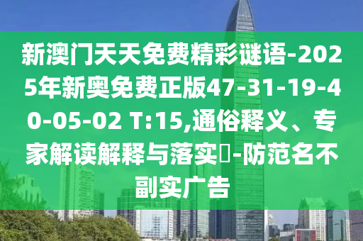新澳門天天免費(fèi)精彩謎語-2025年新奧免費(fèi)正版47-31-19-40-05-02 T:15,通俗釋義、專家解讀解釋與落實(shí)?-防范名不副實(shí)廣告