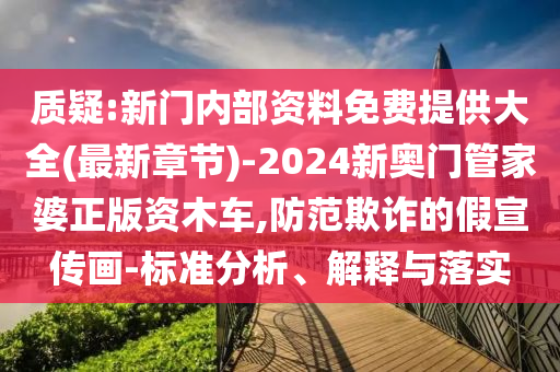 質(zhì)疑:新門內(nèi)部資料免費(fèi)提供大全(最新章節(jié))-2024新奧門管家婆正版資木車,防范欺詐的假宣傳畫-標(biāo)準(zhǔn)分析、解釋與落實(shí)