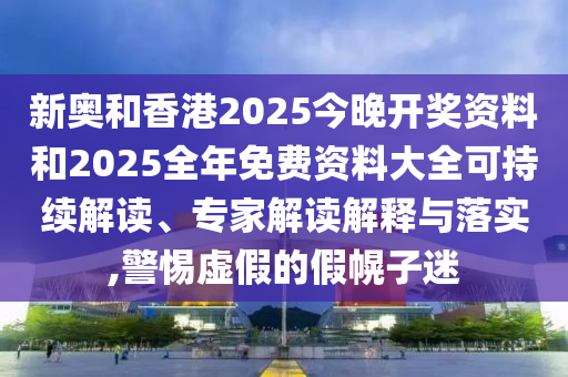 新奧和香港2025今晚開獎(jiǎng)資料和2025全年免費(fèi)資料大全可持續(xù)解讀、專家解讀解釋與落實(shí),警惕虛假的假幌子迷