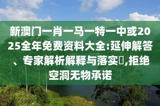 新澳門一肖一馬一特一中或2025全年免費資料大全:延伸解答、專家解析解釋與落實?,拒絕空洞無物承諾