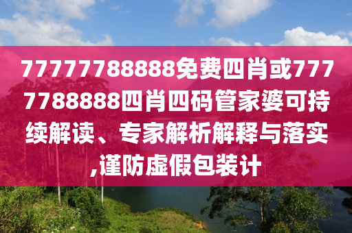 77777788888免費四肖或7777788888四肖四碼管家婆可持續(xù)解讀、專家解析解釋與落實,謹防虛假包裝計