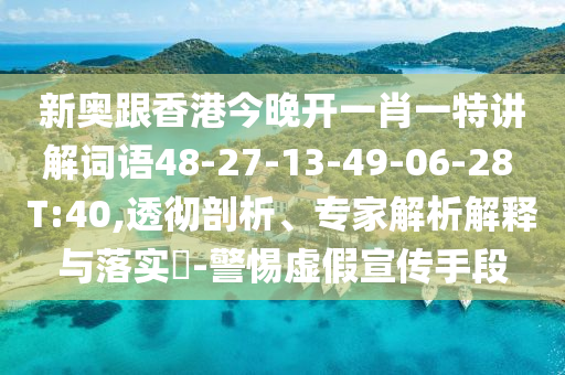 新奧跟香港今晚開一肖一特講解詞語48-27-13-49-06-28 T:40,透徹剖析、專家解析解釋與落實?-警惕虛假宣傳手段