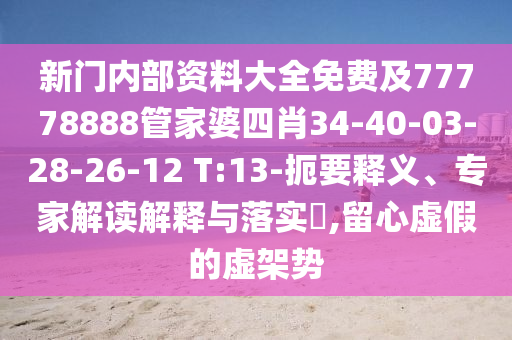 新門內部資料大全免費及77778888管家婆四肖34-40-03-28-26-12 T:13-扼要釋義、專家解讀解釋與落實?,留心虛假的虛架勢