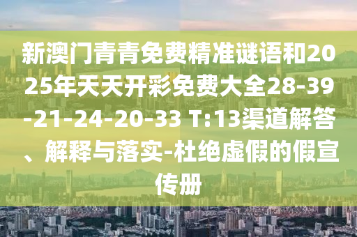 新澳門青青免費(fèi)精準(zhǔn)謎語和2025年天天開彩免費(fèi)大全28-39-21-24-20-33 T:13渠道解答、解釋與落實(shí)-杜絕虛假的假宣傳冊
