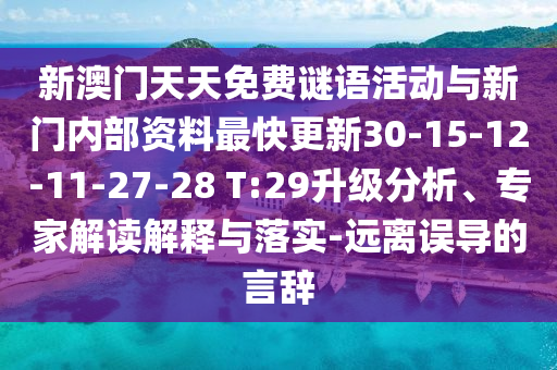 新澳門(mén)天天免費(fèi)謎語(yǔ)活動(dòng)與新門(mén)內(nèi)部資料最快更新30-15-12-11-27-28 T:29升級(jí)分析、專(zhuān)家解讀解釋與落實(shí)-遠(yuǎn)離誤導(dǎo)的言辭