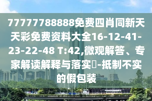 77777788888免費(fèi)四肖同新天天彩免費(fèi)資料大全16-12-41-23-22-48 T:42,微觀解答、專家解讀解釋與落實(shí)?-抵制不實(shí)的假包裝