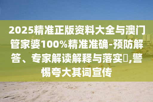 2025精準(zhǔn)正版資料大全與澳門管家婆100%精準(zhǔn)準(zhǔn)確-預(yù)防解答、專家解讀解釋與落實?,警惕夸大其詞宣傳