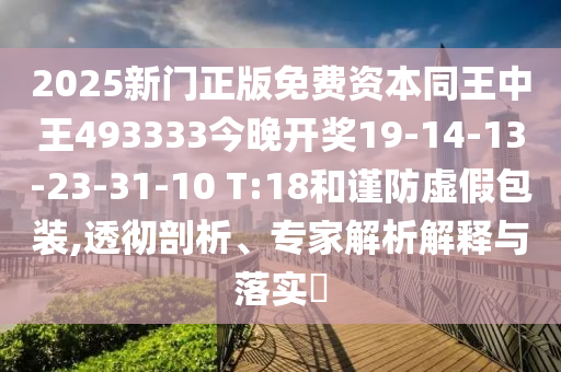 2025新門正版免費資本同王中王493333今晚開獎19-14-13-23-31-10 T:18和謹防虛假包裝,透徹剖析、專家解析解釋與落實?