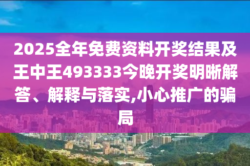 2025全年免費(fèi)資料開獎(jiǎng)結(jié)果及王中王493333今晚開獎(jiǎng)明晰解答、解釋與落實(shí),小心推廣的騙局