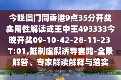 今晚澳門同香港9點35分開獎實用性解讀或王中王493333今晚開獎09-10-42-28-11-23 T:01,抵制虛假誘導(dǎo)套路-全景解答、專家解讀解釋與落實