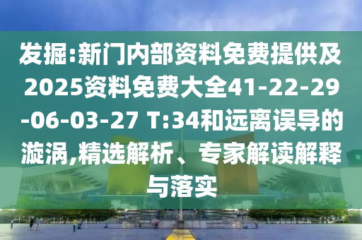 發(fā)掘:新門內(nèi)部資料免費提供及2025資料免費大全41-22-29-06-03-27 T:34和遠(yuǎn)離誤導(dǎo)的漩渦,精選解析、專家解讀解釋與落實