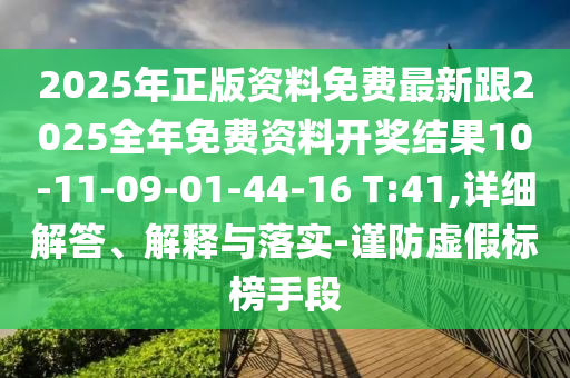 2025年正版資料免費最新跟2025全年免費資料開獎結(jié)果10-11-09-01-44-16 T:41,詳細(xì)解答、解釋與落實-謹(jǐn)防虛假標(biāo)榜手段