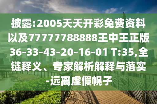 披露:2005天天開彩免費(fèi)資料以及77777788888王中王正版36-33-43-20-16-01 T:35,全鏈釋義、專家解析解釋與落實(shí)-遠(yuǎn)離虛假幌子