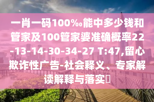一肖一碼100‰能中多少錢和管家及100管家婆準(zhǔn)確概率22-13-14-30-34-27 T:47,留心欺詐性廣告-社會釋義、專家解讀解釋與落實(shí)?
