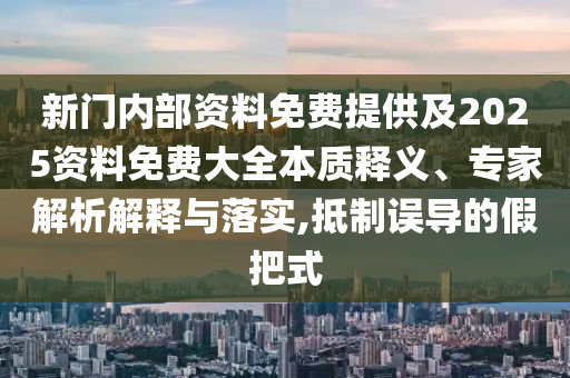 新門(mén)內(nèi)部資料免費(fèi)提供及2025資料免費(fèi)大全本質(zhì)釋義、專(zhuān)家解析解釋與落實(shí),抵制誤導(dǎo)的假把式