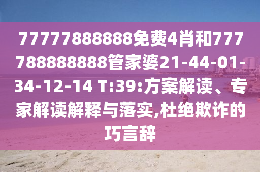 77777888888免費4肖和777788888888管家婆21-44-01-34-12-14 T:39:方案解讀、專家解讀解釋與落實,杜絕欺詐的巧言辭