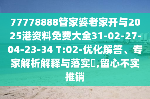 77778888管家婆老家開與2025港資料免費(fèi)大全31-02-27-04-23-34 T:02-優(yōu)化解答、專家解析解釋與落實(shí)?,留心不實(shí)推銷